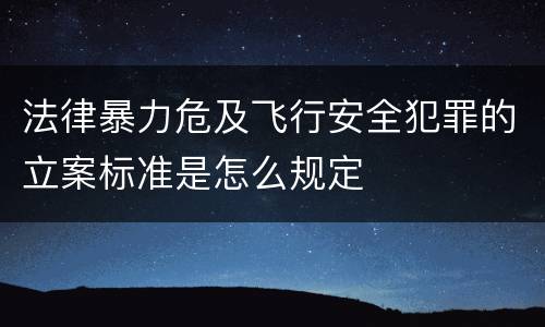 法律暴力危及飞行安全犯罪的立案标准是怎么规定