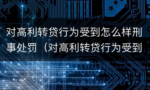 对高利转贷行为受到怎么样刑事处罚（对高利转贷行为受到怎么样刑事处罚呢）