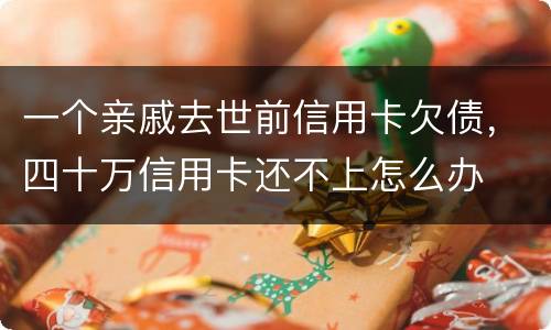 一个亲戚去世前信用卡欠债，四十万信用卡还不上怎么办