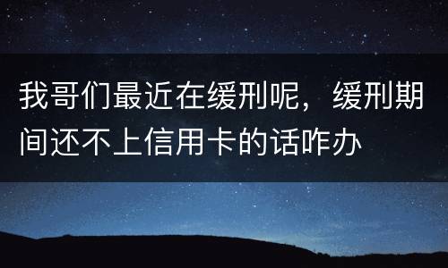 我哥们最近在缓刑呢，缓刑期间还不上信用卡的话咋办