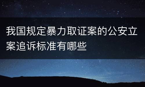 我国规定暴力取证案的公安立案追诉标准有哪些