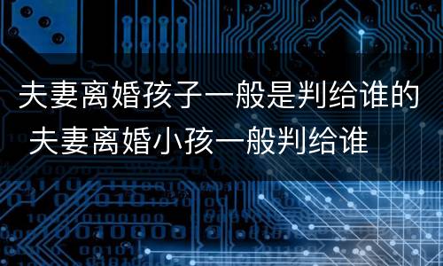 夫妻离婚孩子一般是判给谁的 夫妻离婚小孩一般判给谁