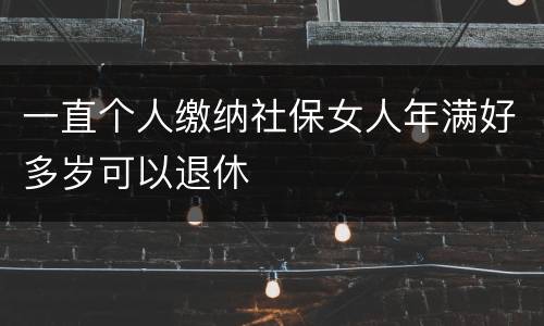 一直个人缴纳社保女人年满好多岁可以退休