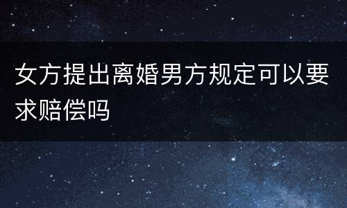 女方提出离婚男方规定可以要求赔偿吗