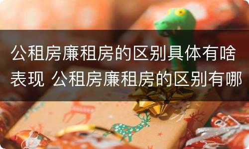 公租房廉租房的区别具体有啥表现 公租房廉租房的区别有哪些