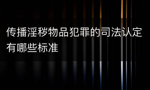 传播淫秽物品犯罪的司法认定有哪些标准