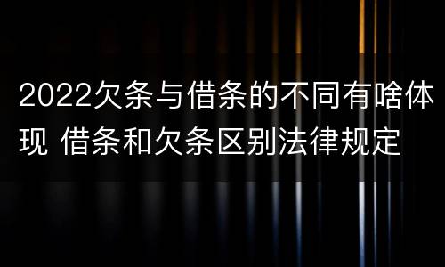 2022欠条与借条的不同有啥体现 借条和欠条区别法律规定