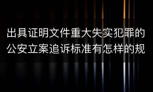 出具证明文件重大失实犯罪的公安立案追诉标准有怎样的规定