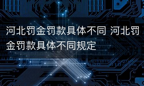 河北罚金罚款具体不同 河北罚金罚款具体不同规定