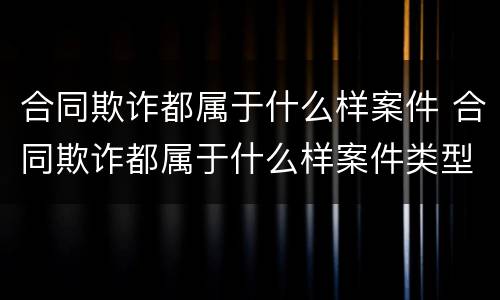 合同欺诈都属于什么样案件 合同欺诈都属于什么样案件类型