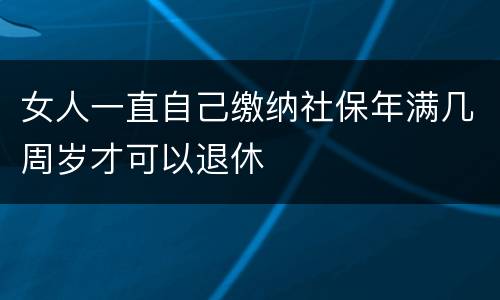 女人一直自己缴纳社保年满几周岁才可以退休