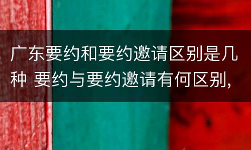 广东要约和要约邀请区别是几种 要约与要约邀请有何区别,如何区分?