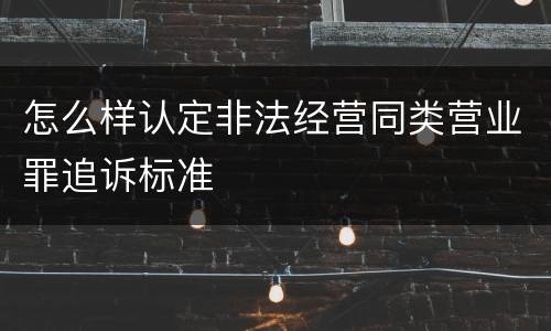怎么样认定非法经营同类营业罪追诉标准