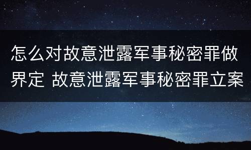 怎么对故意泄露军事秘密罪做界定 故意泄露军事秘密罪立案标准