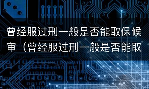 曾经服过刑一般是否能取保候审（曾经服过刑一般是否能取保候审呢）