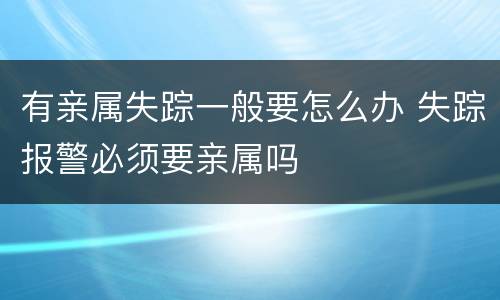 有亲属失踪一般要怎么办 失踪报警必须要亲属吗
