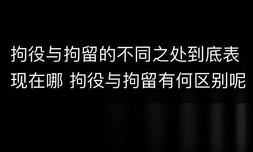 拘役与拘留的不同之处到底表现在哪 拘役与拘留有何区别呢举例说明