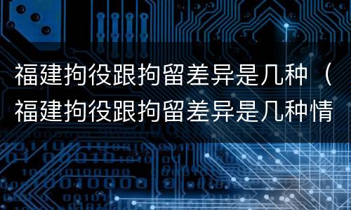 福建拘役跟拘留差异是几种（福建拘役跟拘留差异是几种情形）