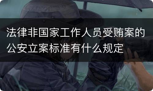 法律非国家工作人员受贿案的公安立案标准有什么规定