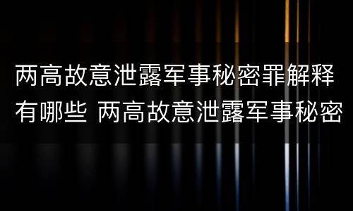两高故意泄露军事秘密罪解释有哪些 两高故意泄露军事秘密罪解释有哪些案件