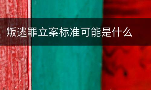 叛逃罪立案标准可能是什么