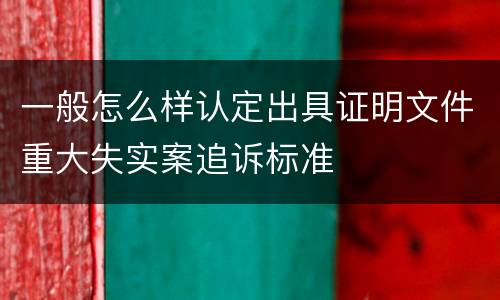 一般怎么样认定出具证明文件重大失实案追诉标准