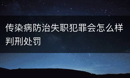 传染病防治失职犯罪会怎么样判刑处罚