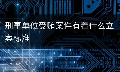 刑事单位受贿案件有着什么立案标准