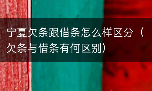 宁夏欠条跟借条怎么样区分（欠条与借条有何区别）