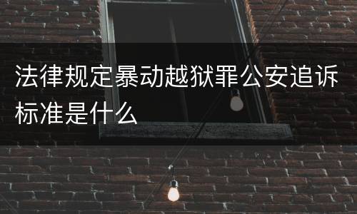 法律规定暴动越狱罪公安追诉标准是什么