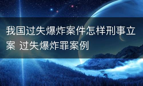 我国过失爆炸案件怎样刑事立案 过失爆炸罪案例