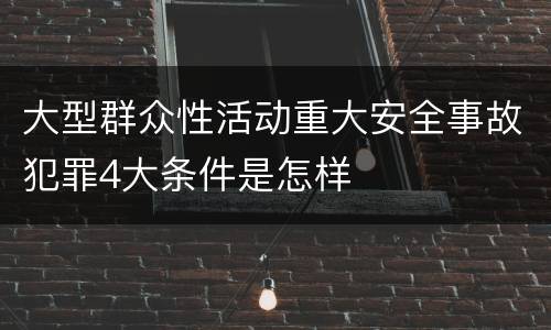 大型群众性活动重大安全事故犯罪4大条件是怎样