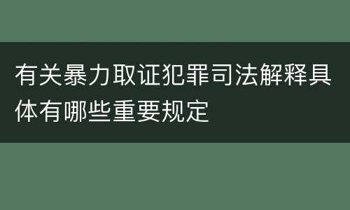 有关暴力取证犯罪司法解释具体有哪些重要规定