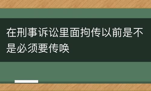 在刑事诉讼里面拘传以前是不是必须要传唤