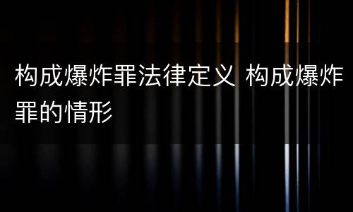 构成爆炸罪法律定义 构成爆炸罪的情形