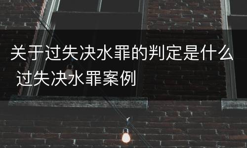 关于过失决水罪的判定是什么 过失决水罪案例