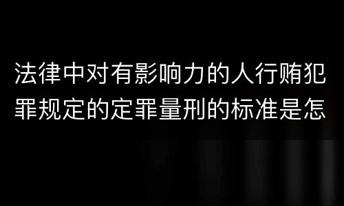 法律中对有影响力的人行贿犯罪规定的定罪量刑的标准是怎样的