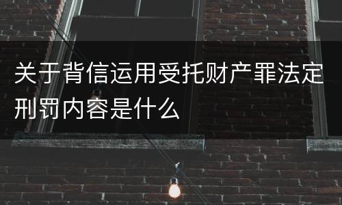 关于背信运用受托财产罪法定刑罚内容是什么