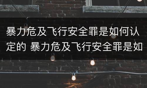 暴力危及飞行安全罪是如何认定的 暴力危及飞行安全罪是如何认定的呢