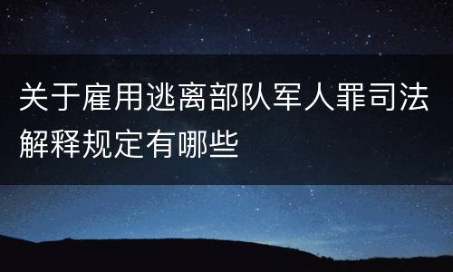 关于雇用逃离部队军人罪司法解释规定有哪些