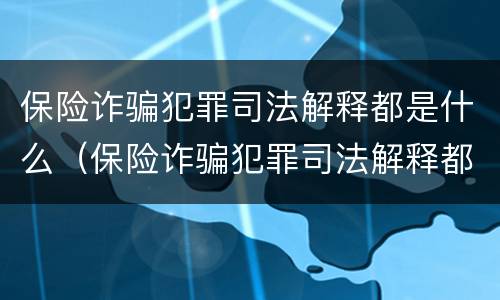 保险诈骗犯罪司法解释都是什么（保险诈骗犯罪司法解释都是什么类型）