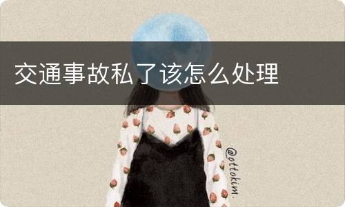 交通事故私了该怎么处理