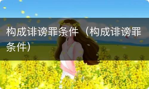 构成诽谤罪条件（构成诽谤罪条件）