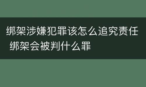 绑架涉嫌犯罪该怎么追究责任 绑架会被判什么罪
