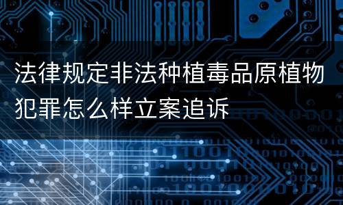 法律规定非法种植毒品原植物犯罪怎么样立案追诉