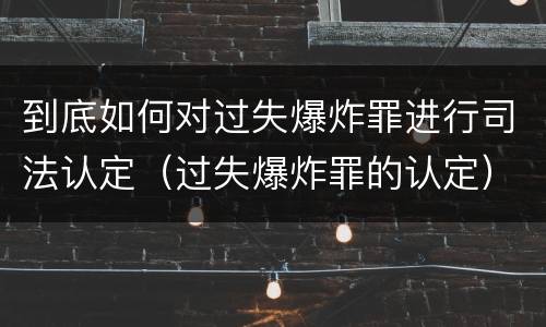 到底如何对过失爆炸罪进行司法认定（过失爆炸罪的认定）