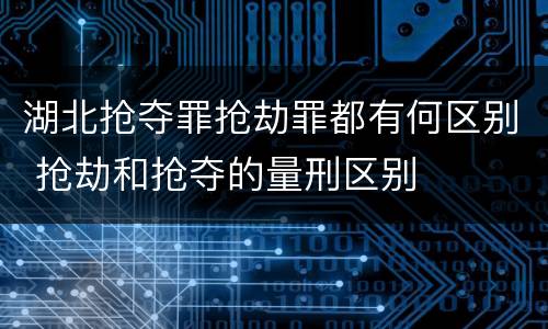 湖北抢夺罪抢劫罪都有何区别 抢劫和抢夺的量刑区别