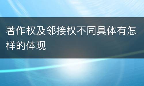 著作权及邻接权不同具体有怎样的体现