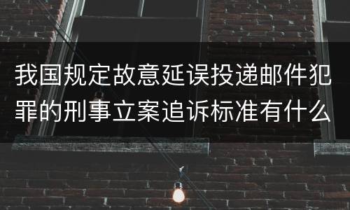我国规定故意延误投递邮件犯罪的刑事立案追诉标准有什么规定