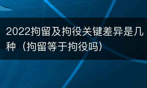 2022拘留及拘役关键差异是几种（拘留等于拘役吗）